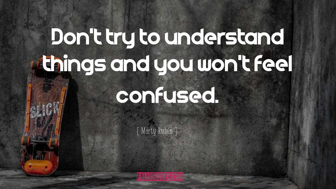 Marty Rubin Quotes: Don't try to understand things