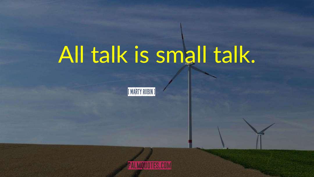 Marty Rubin Quotes: All talk is small talk.