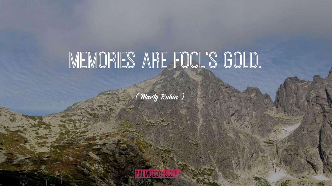 Marty Rubin Quotes: Memories are fool's gold.
