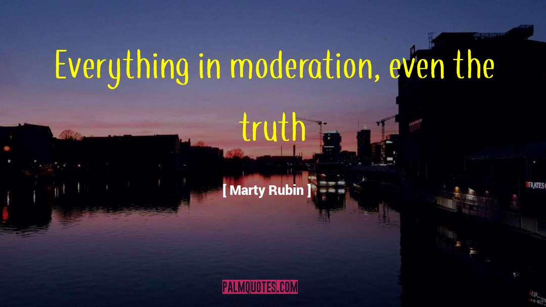 Marty Rubin Quotes: Everything in moderation, even the