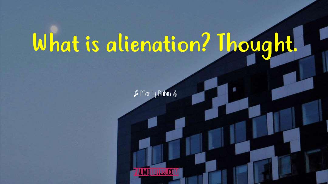 Marty Rubin Quotes: What is alienation? Thought.