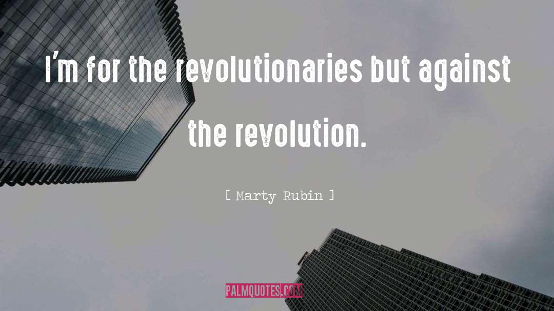 Marty Rubin Quotes: I'm for the revolutionaries but