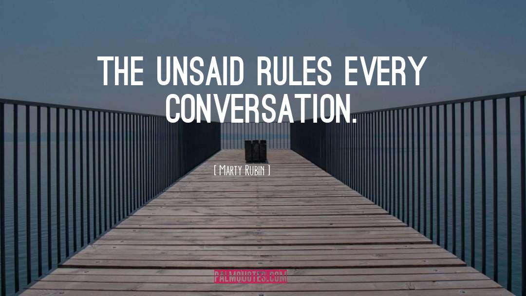 Marty Rubin Quotes: The unsaid rules every conversation.