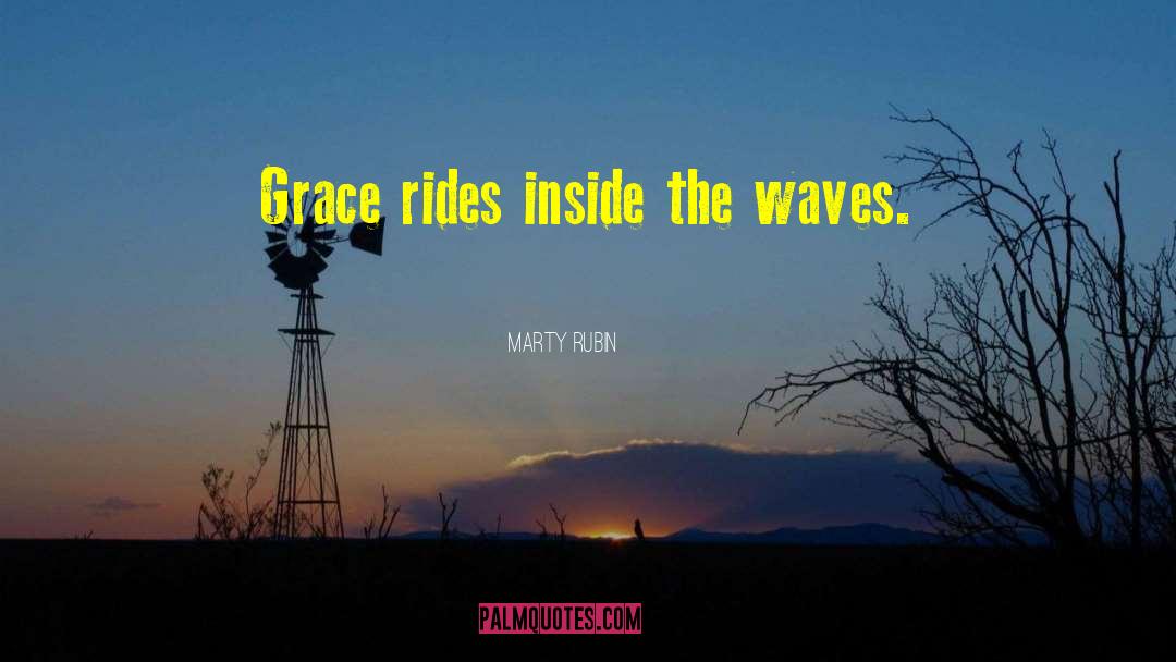 Marty Rubin Quotes: Grace rides inside the waves.