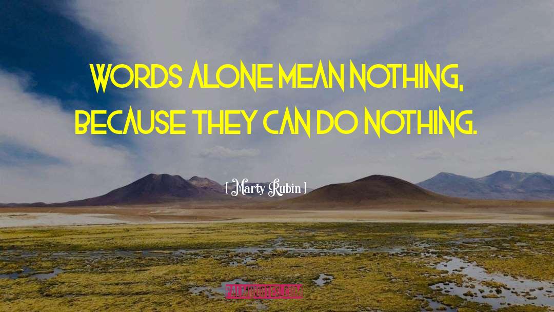 Marty Rubin Quotes: Words alone mean nothing, because