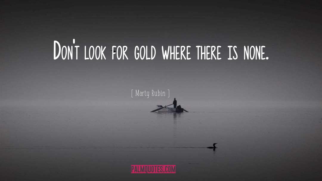 Marty Rubin Quotes: Don't look for gold where