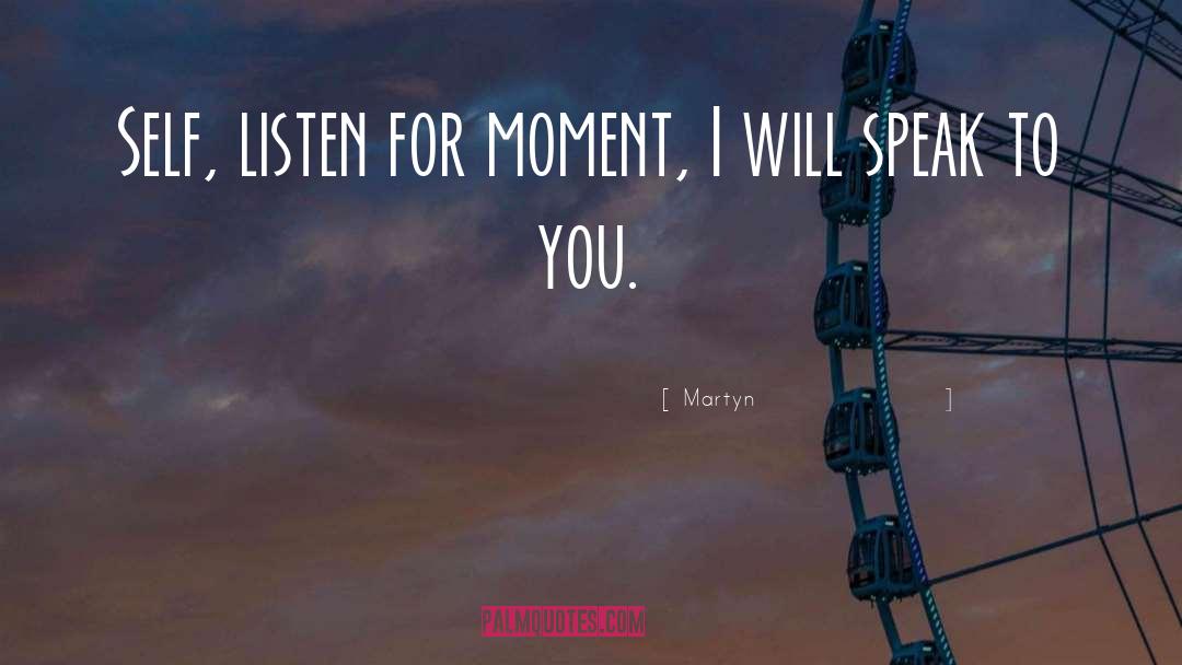 Martyn Quotes: Self, listen for moment, I