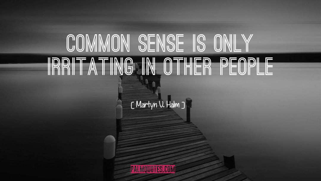 Martyn V. Halm Quotes: Common sense is only irritating