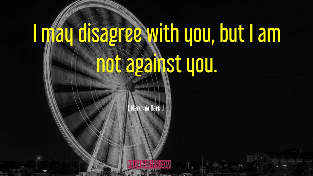 Marushia Dark Quotes: I may disagree with you,