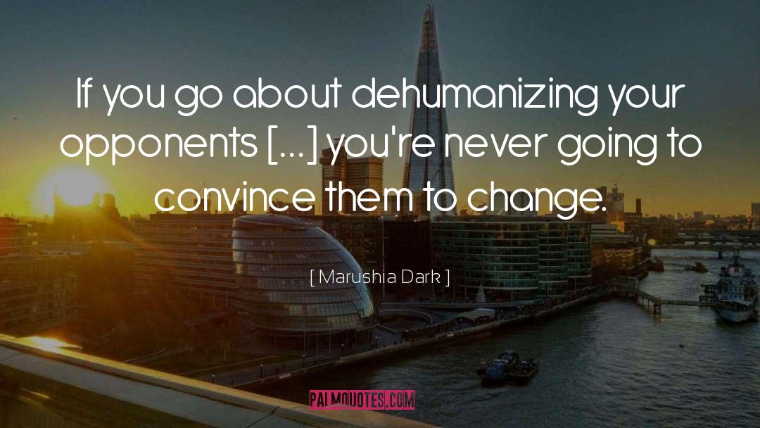 Marushia Dark Quotes: If you go about dehumanizing