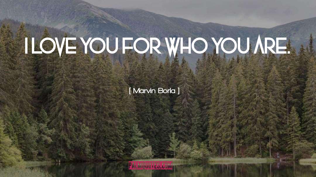 Marvin Borla Quotes: I Love you for who