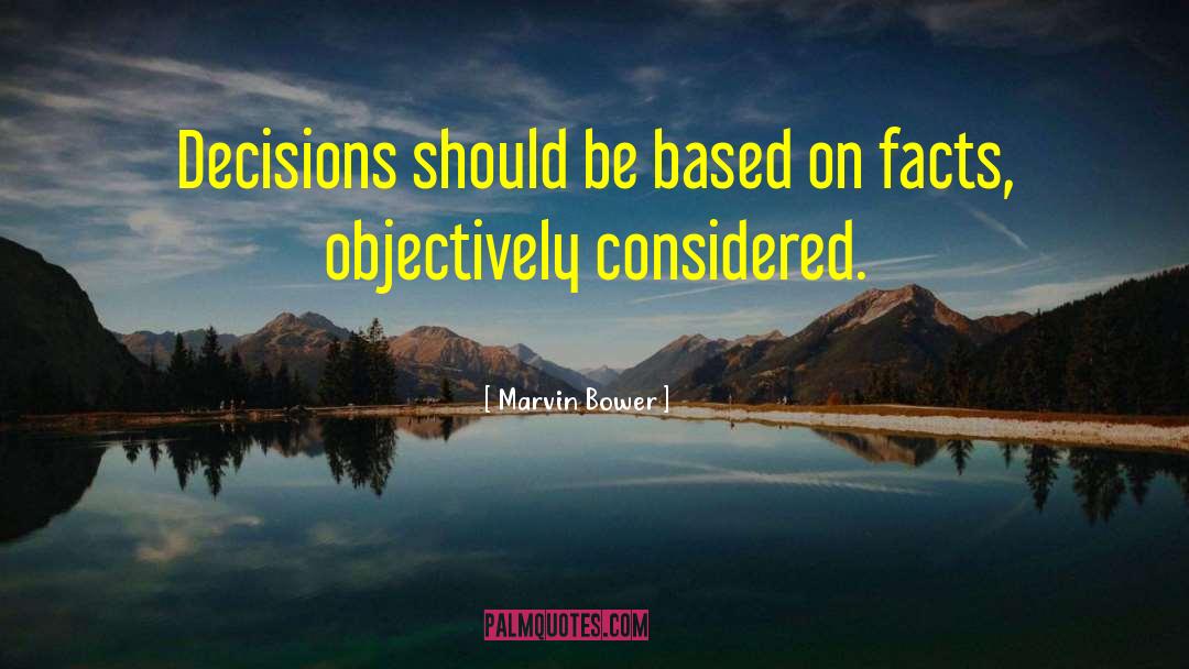 Marvin Bower Quotes: Decisions should be based on