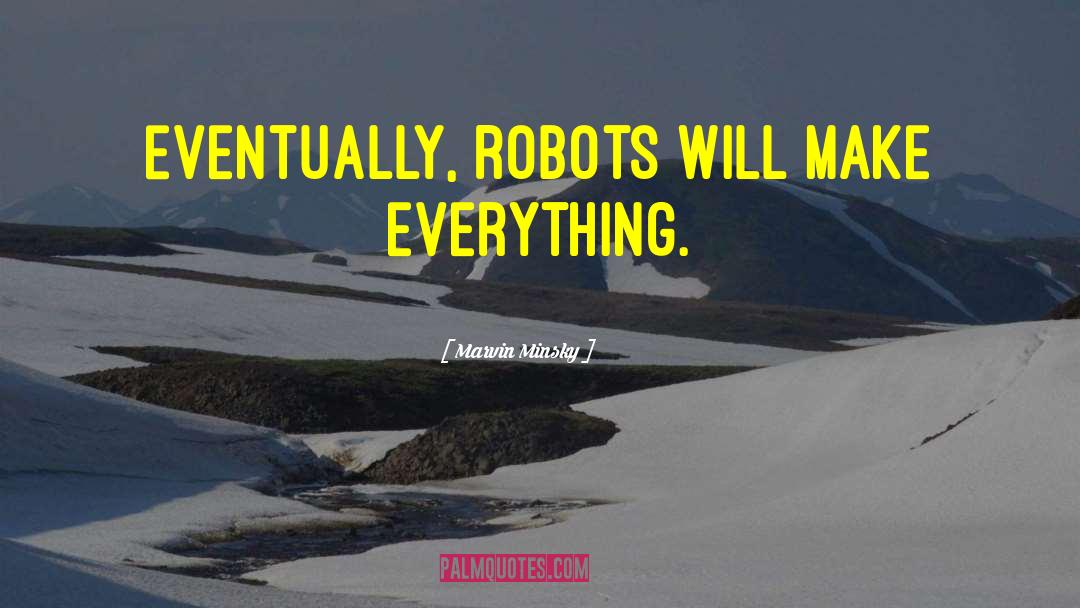 Marvin Minsky Quotes: Eventually, robots will make everything.