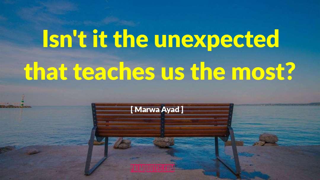 Marwa Ayad Quotes: Isn't it the unexpected that