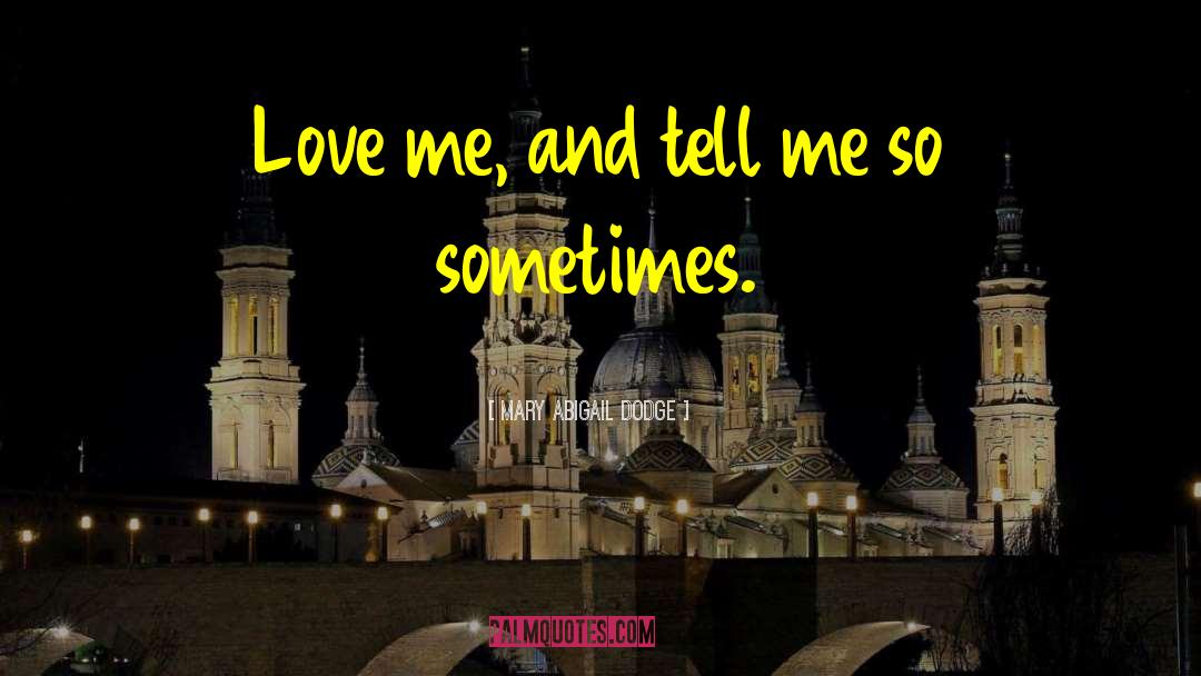 Mary Abigail Dodge Quotes: Love me, and tell me