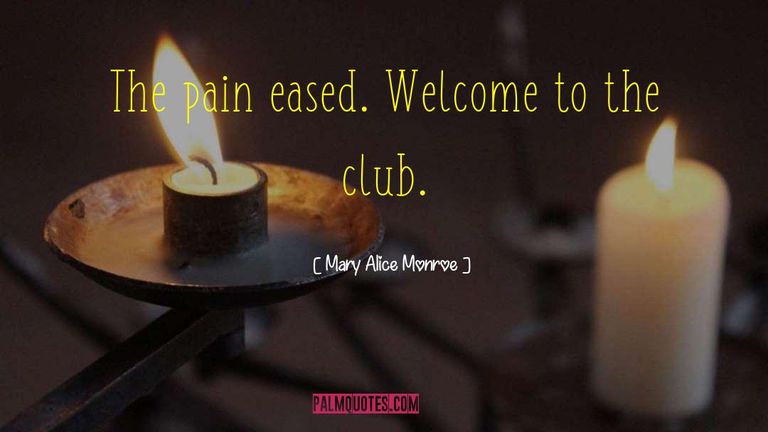 Mary Alice Monroe Quotes: The pain eased. Welcome to