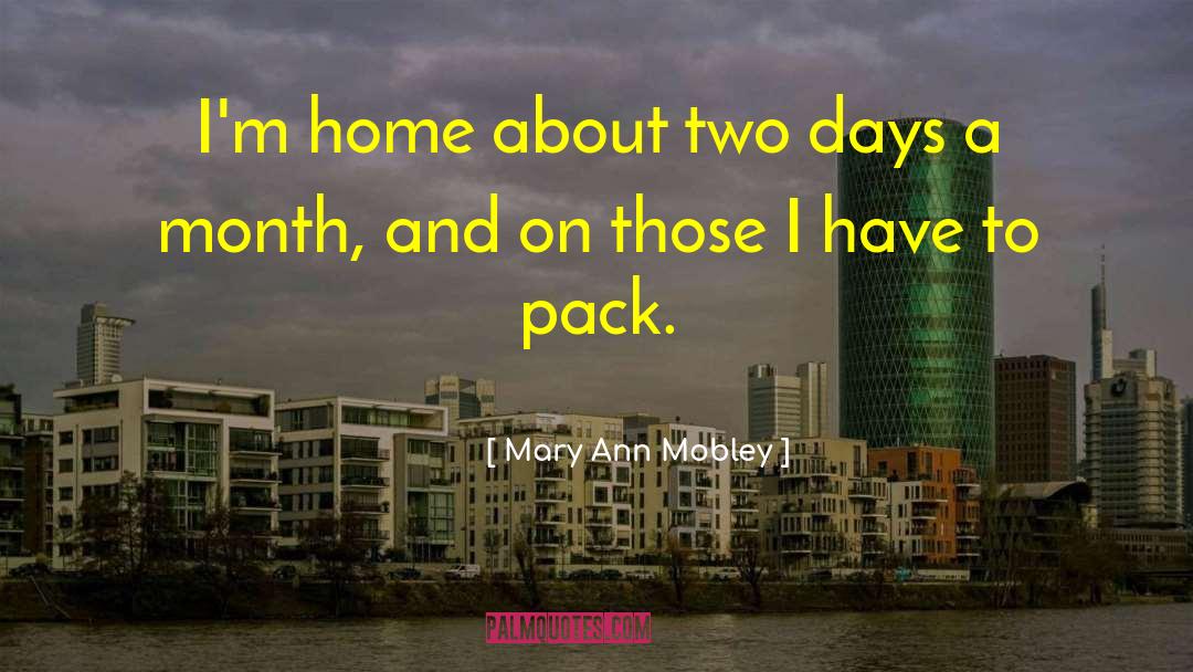 Mary Ann Mobley Quotes: I'm home about two days