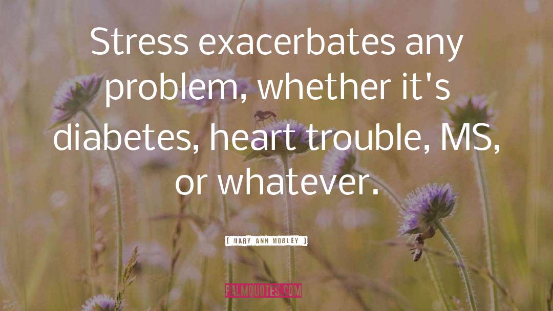 Mary Ann Mobley Quotes: Stress exacerbates any problem, whether