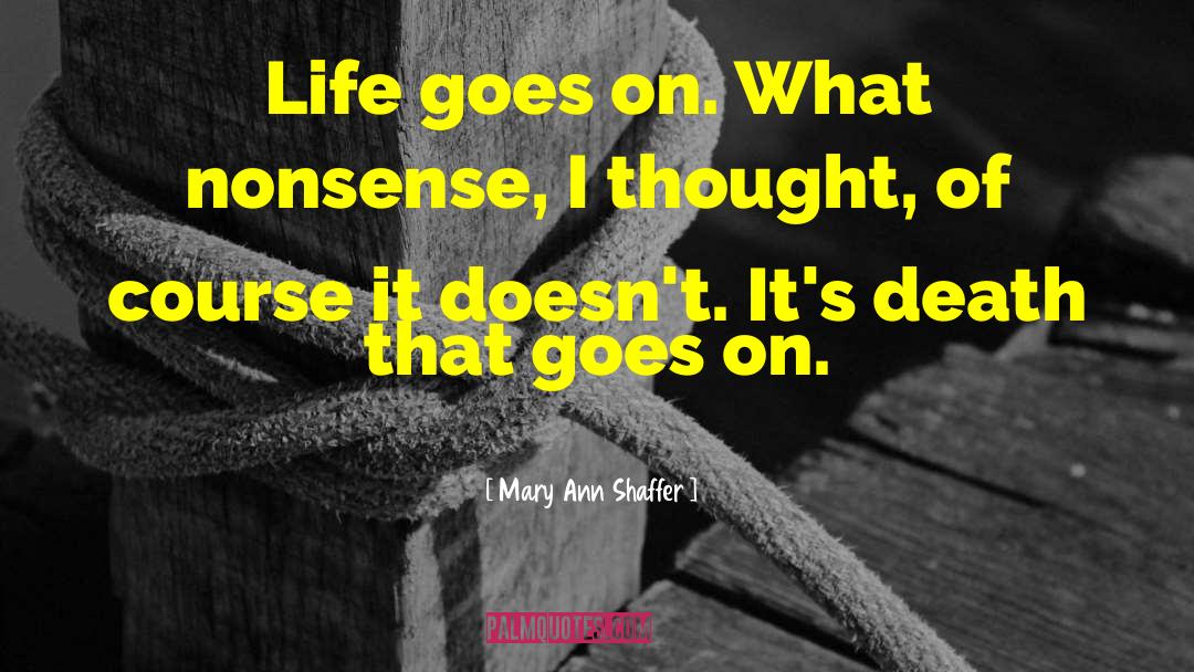 Mary Ann Shaffer Quotes: Life goes on. What nonsense,
