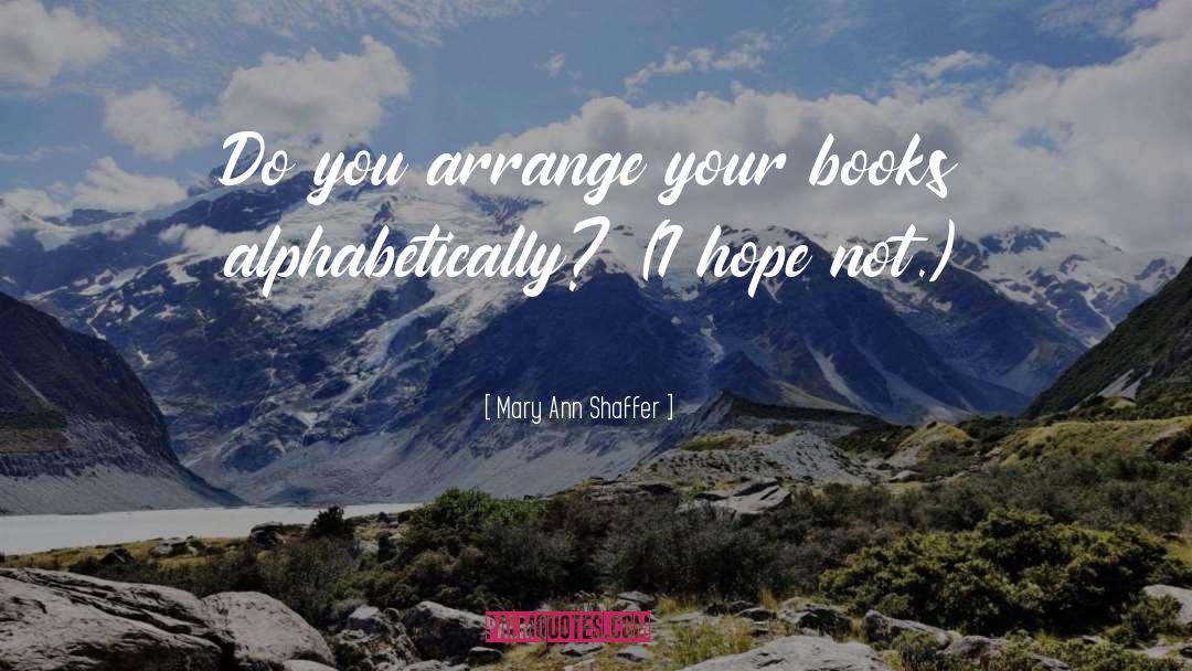 Mary Ann Shaffer Quotes: Do you arrange your books