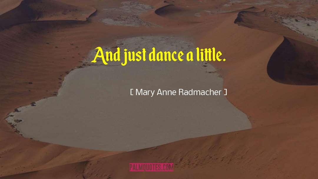 Mary Anne Radmacher Quotes: And just dance a little.