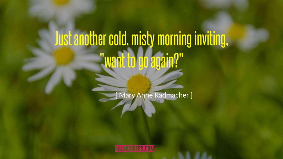 Mary Anne Radmacher Quotes: Just another cold, misty morning