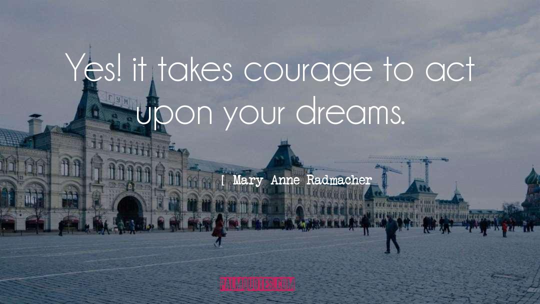 Mary Anne Radmacher Quotes: Yes! it takes courage to