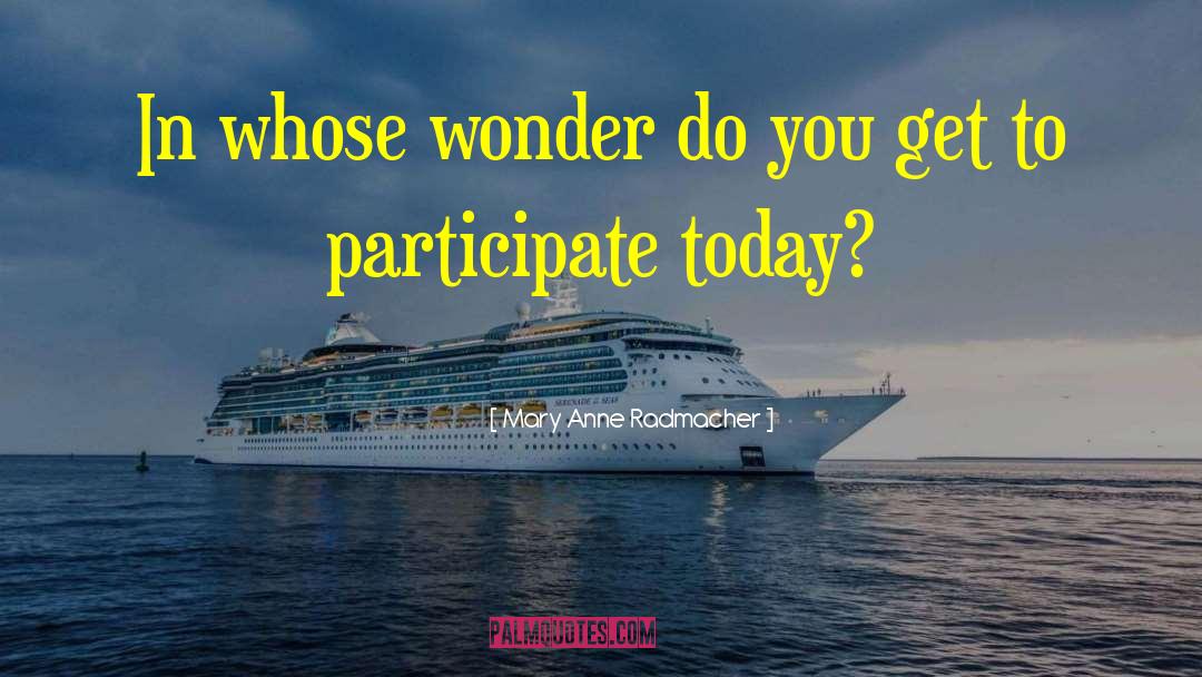 Mary Anne Radmacher Quotes: In whose wonder do you