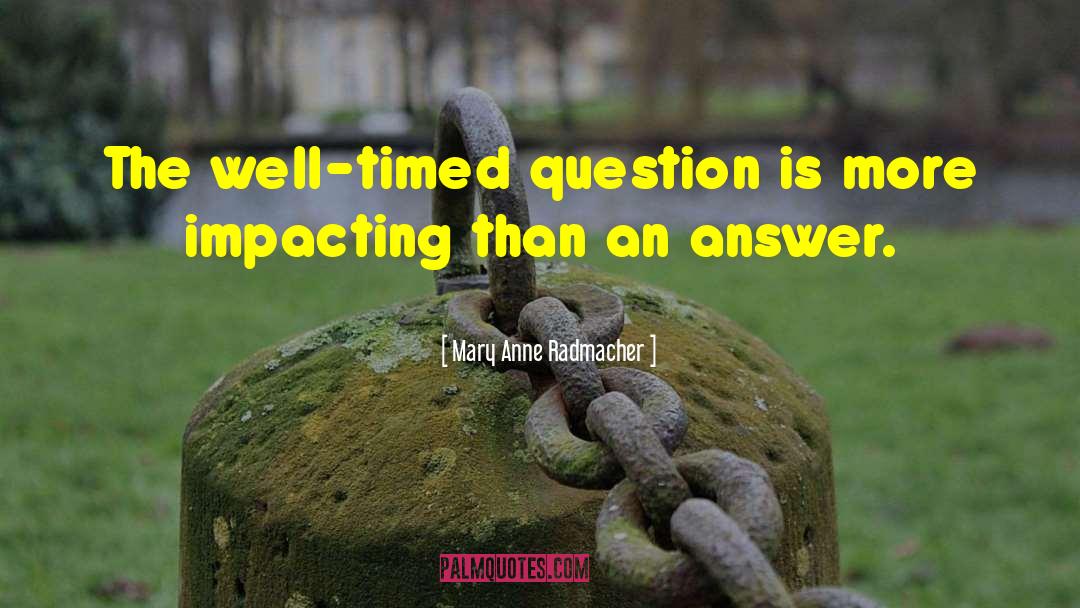 Mary Anne Radmacher Quotes: The well-timed question is more