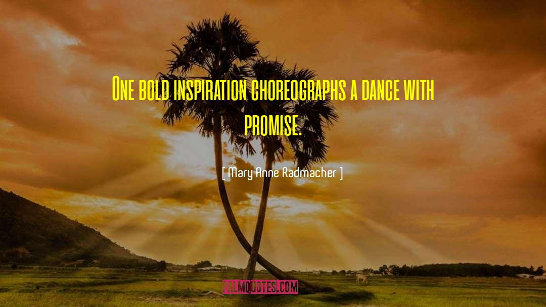Mary Anne Radmacher Quotes: One bold inspiration choreographs a