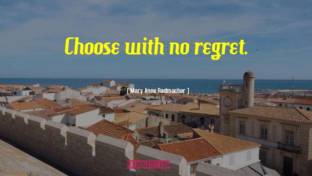 Mary Anne Radmacher Quotes: Choose with no regret.