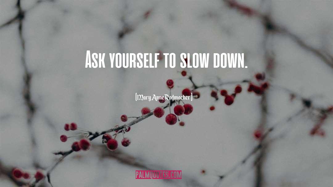 Mary Anne Radmacher Quotes: Ask yourself to slow down.