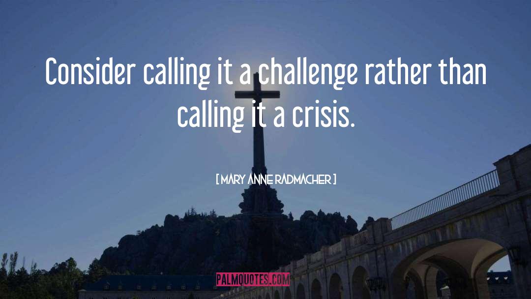 Mary Anne Radmacher Quotes: Consider calling it a challenge