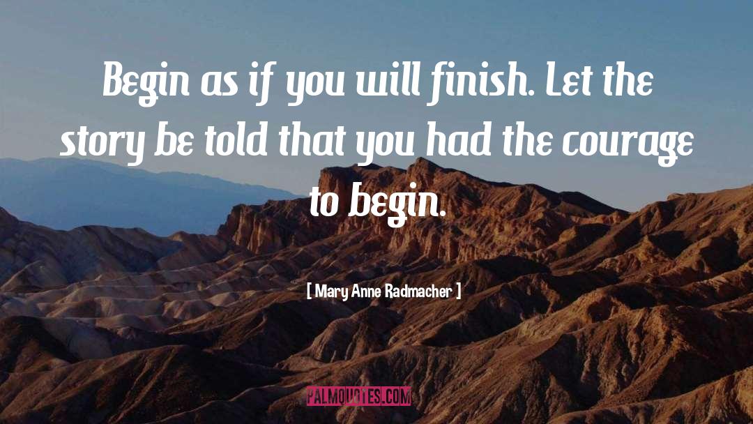 Mary Anne Radmacher Quotes: Begin as if you will