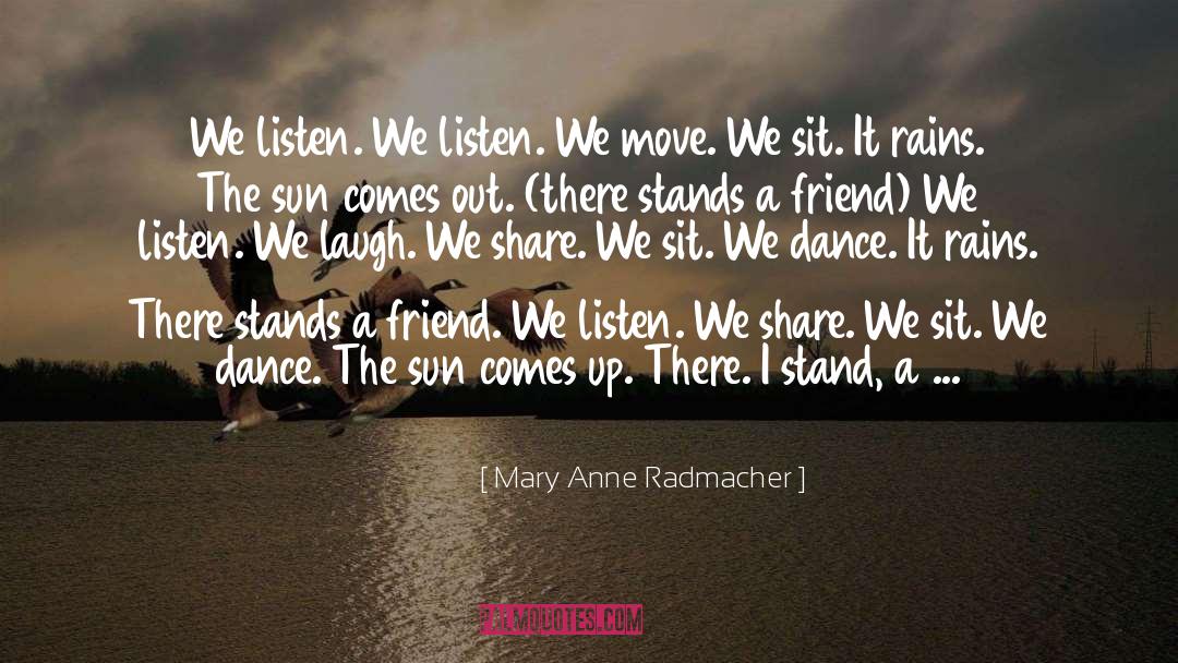 Mary Anne Radmacher Quotes: We listen. We listen. We