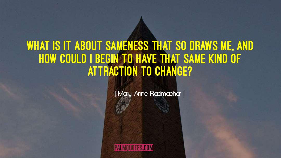 Mary Anne Radmacher Quotes: What is it about sameness