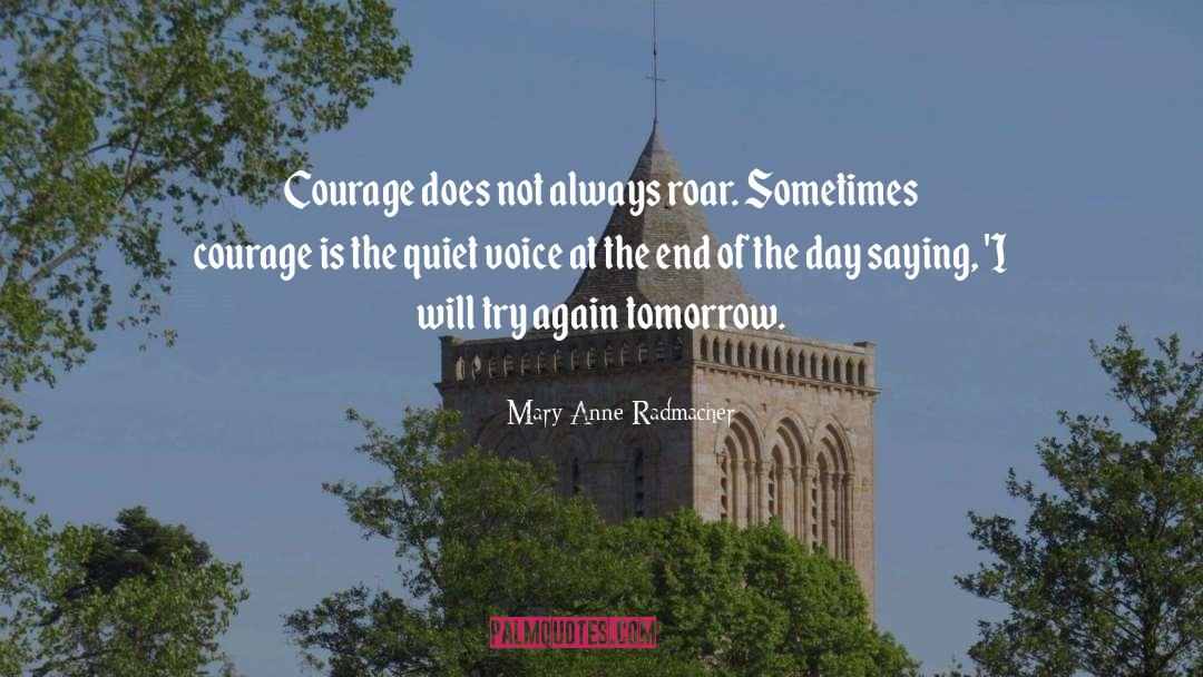 Mary Anne Radmacher Quotes: Courage does not always roar.