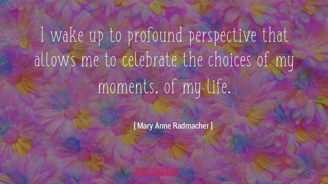 Mary Anne Radmacher Quotes: I wake up to profound