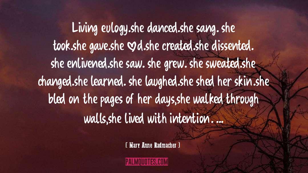 Mary Anne Radmacher Quotes: Living eulogy.<br>she danced.<br>she sang. she