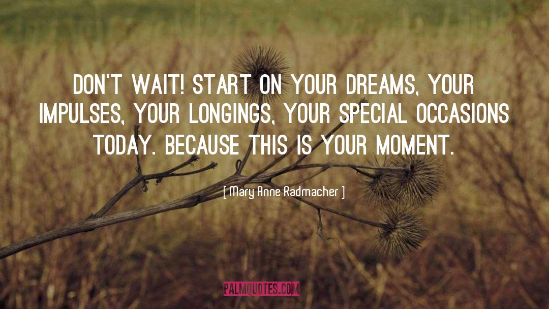 Mary Anne Radmacher Quotes: Don't Wait! Start on your