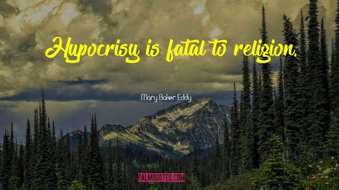 Mary Baker Eddy Quotes: Hypocrisy is fatal to religion.