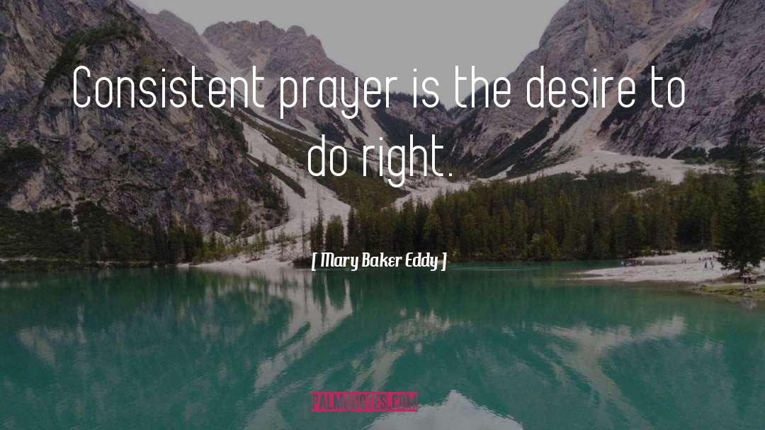Mary Baker Eddy Quotes: Consistent prayer is the desire
