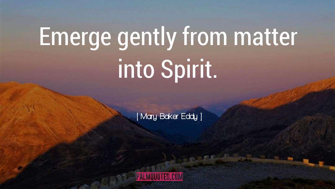 Mary Baker Eddy Quotes: Emerge gently from matter into
