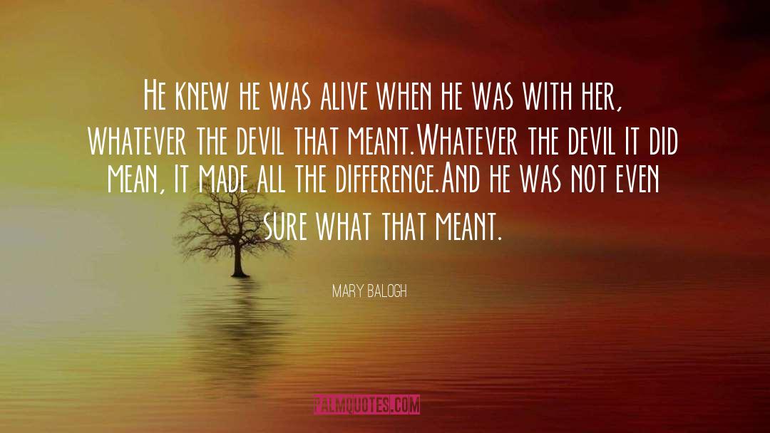 Mary Balogh Quotes: He knew he was alive