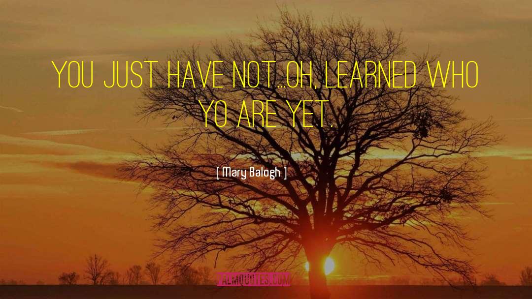 Mary Balogh Quotes: You just have not...oh, learned