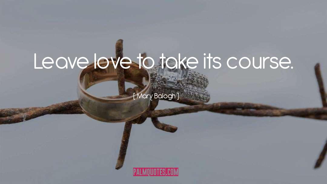 Mary Balogh Quotes: Leave love to take its