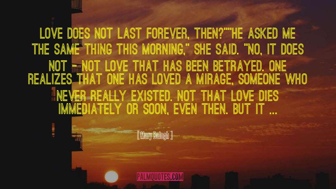 Mary Balogh Quotes: Love does not last forever,