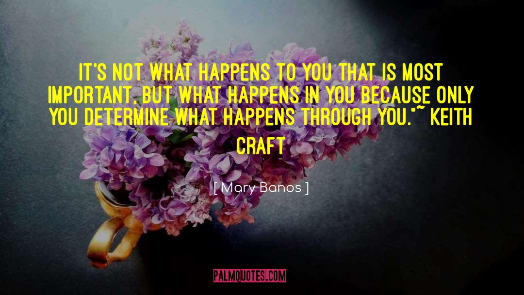 Mary Banos Quotes: It's not what happens to