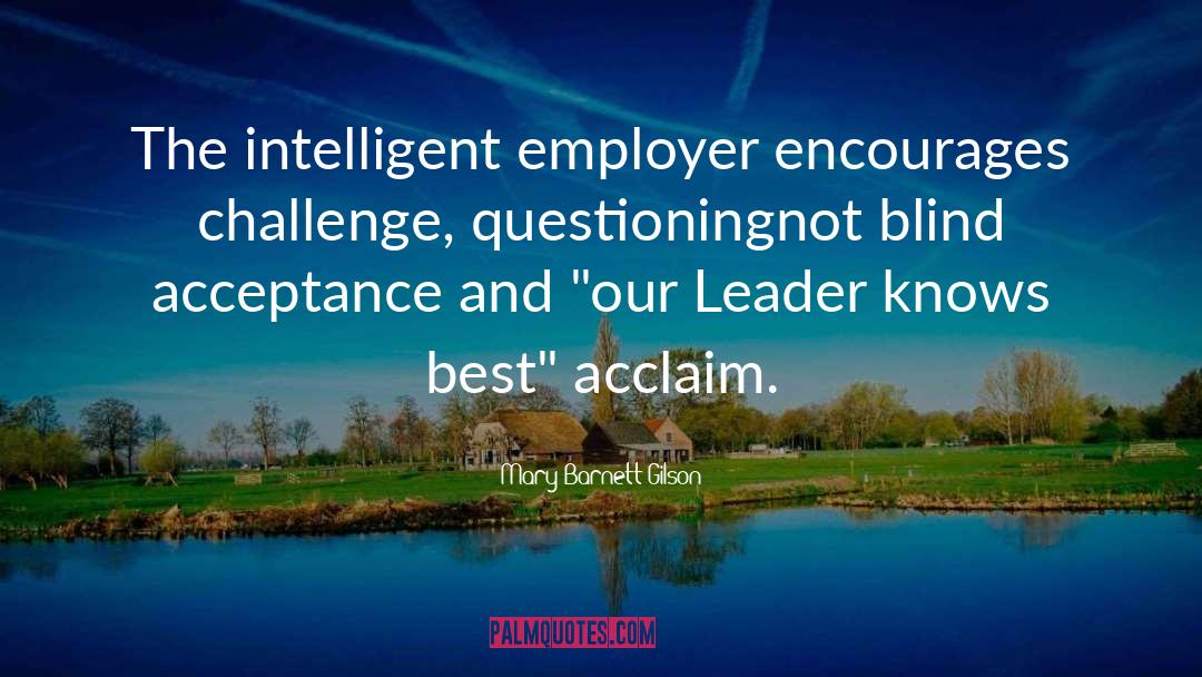 Mary Barnett Gilson Quotes: The intelligent employer encourages challenge,