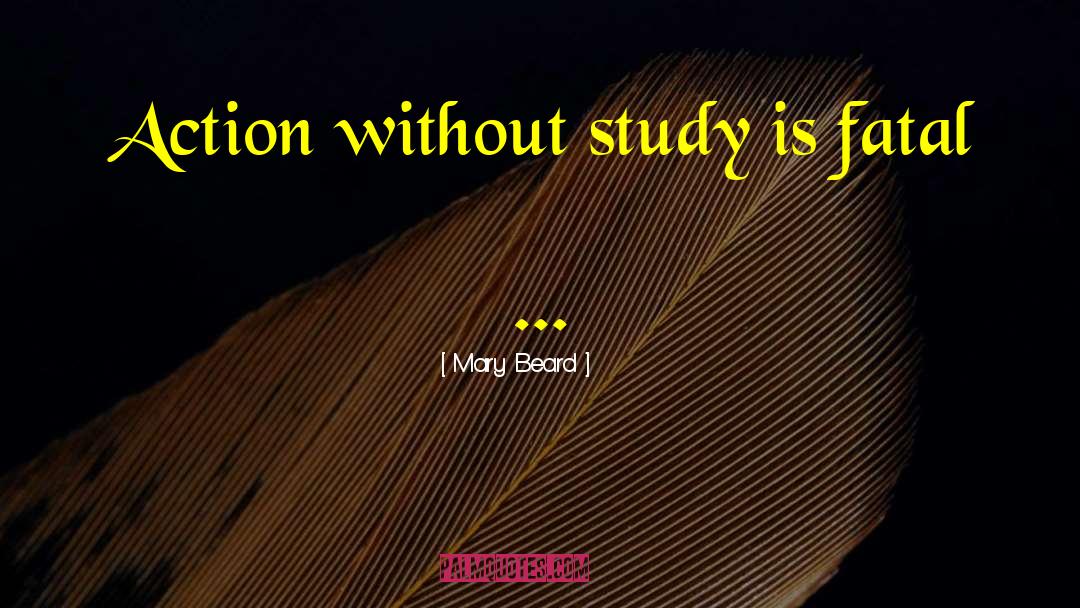 Mary Beard Quotes: Action without study is fatal